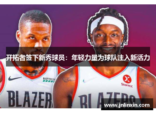 开拓者签下新秀球员：年轻力量为球队注入新活力