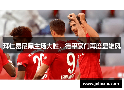 拜仁慕尼黑主场大胜，德甲豪门再度显雄风