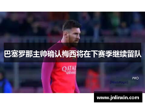 巴塞罗那主帅确认梅西将在下赛季继续留队