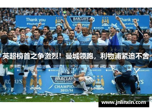 英超榜首之争激烈！曼城领跑，利物浦紧追不舍