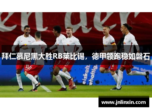拜仁慕尼黑大胜RB莱比锡，德甲领跑稳如磐石