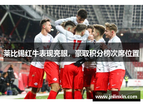 莱比锡红牛表现亮眼，豪取积分榜次席位置