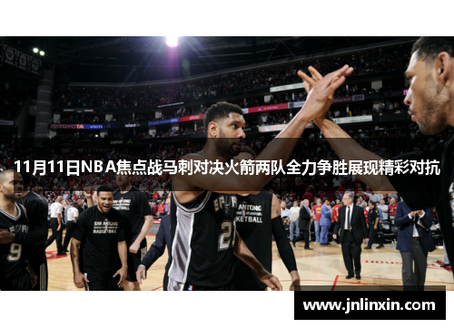 11月11日NBA焦点战马刺对决火箭两队全力争胜展现精彩对抗