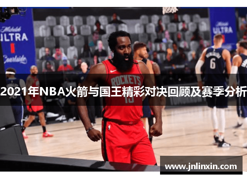 2021年NBA火箭与国王精彩对决回顾及赛季分析