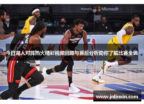 今日湖人对阵热火精彩视频回顾与赛后分析助你了解比赛全貌