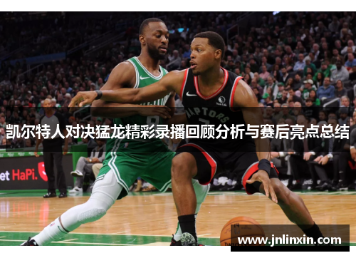 凯尔特人对决猛龙精彩录播回顾分析与赛后亮点总结