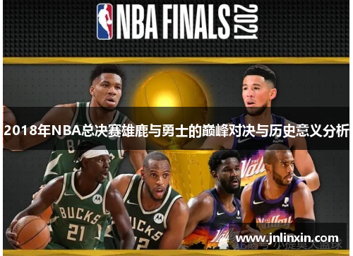 2018年NBA总决赛雄鹿与勇士的巅峰对决与历史意义分析