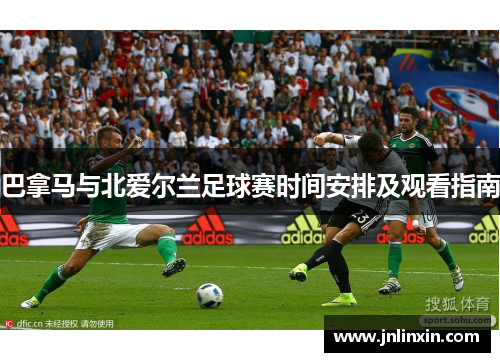 巴拿马与北爱尔兰足球赛时间安排及观看指南