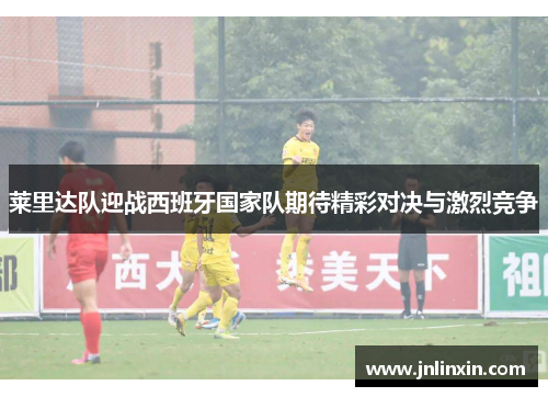 莱里达队迎战西班牙国家队期待精彩对决与激烈竞争
