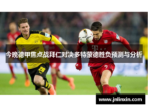 今晚德甲焦点战拜仁对决多特蒙德胜负预测与分析