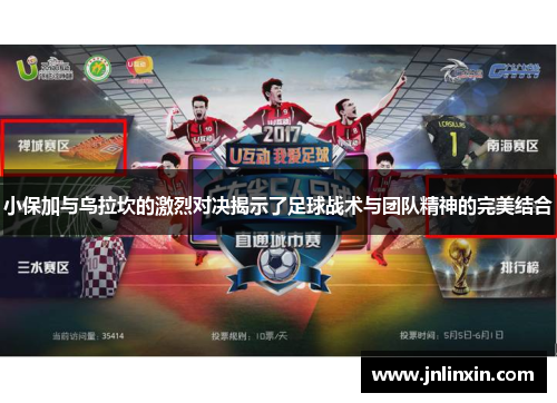 小保加与乌拉坎的激烈对决揭示了足球战术与团队精神的完美结合