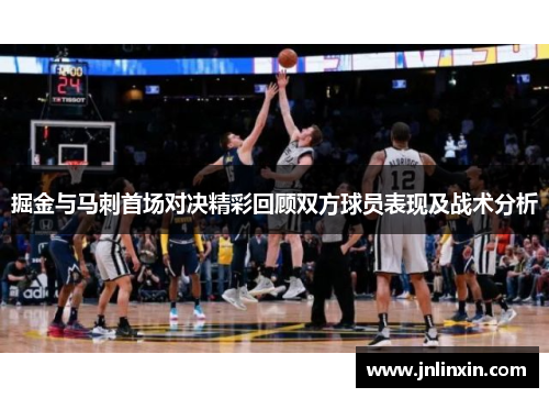 掘金与马刺首场对决精彩回顾双方球员表现及战术分析