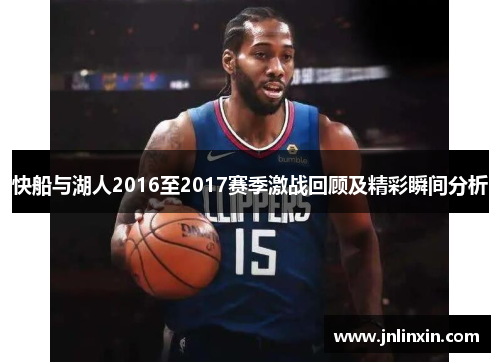 快船与湖人2016至2017赛季激战回顾及精彩瞬间分析