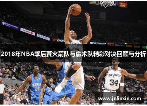 2018年NBA季后赛火箭队与魔术队精彩对决回顾与分析