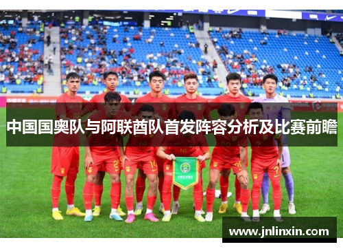 中国国奥队与阿联酋队首发阵容分析及比赛前瞻